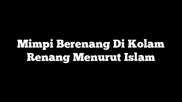 Mimpi Berenang Di Kolam Renang Menurut Islam