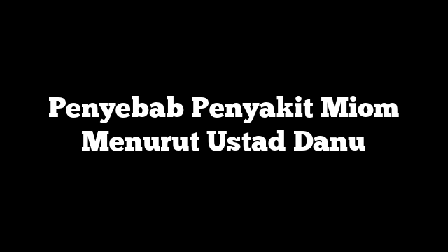 Penyebab Penyakit Miom Menurut Ustad Danu
