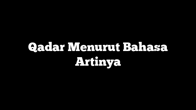 Qadar Menurut Bahasa Artinya